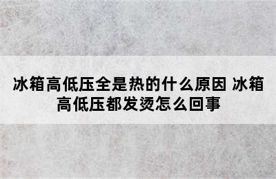 冰箱高低压全是热的什么原因 冰箱高低压都发烫怎么回事